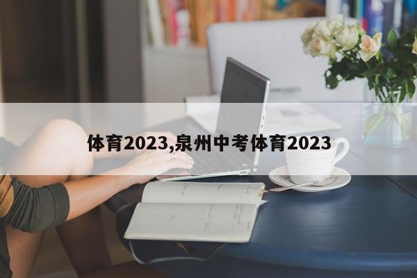 体育2023,泉州中考体育2023