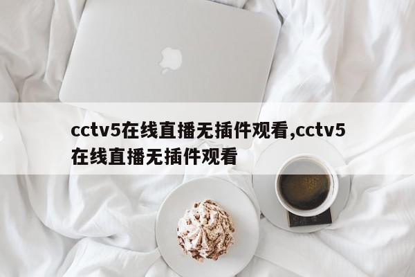 cctv5在线直播无插件观看,cctv5在线直播无插件观看