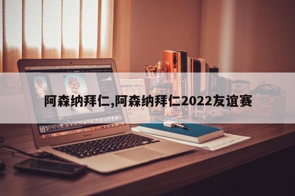 阿森纳拜仁,阿森纳拜仁2022友谊赛