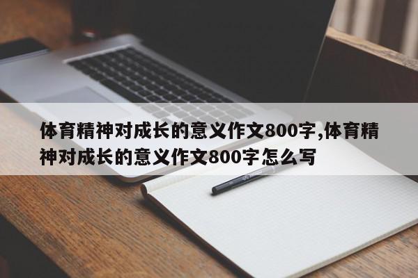 体育精神对成长的意义作文800字,体育精神对成长的意义作文800字怎么写