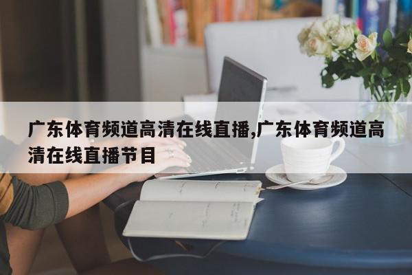 广东体育频道高清在线直播,广东体育频道高清在线直播节目