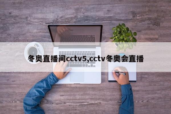 冬奥直播间cctv5,cctv冬奥会直播