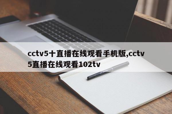 cctv5十直播在线观看手机版,cctv5直播在线观看102tv