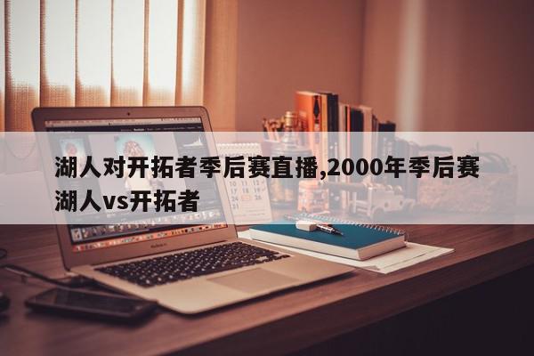 湖人对开拓者季后赛直播,2000年季后赛湖人vs开拓者