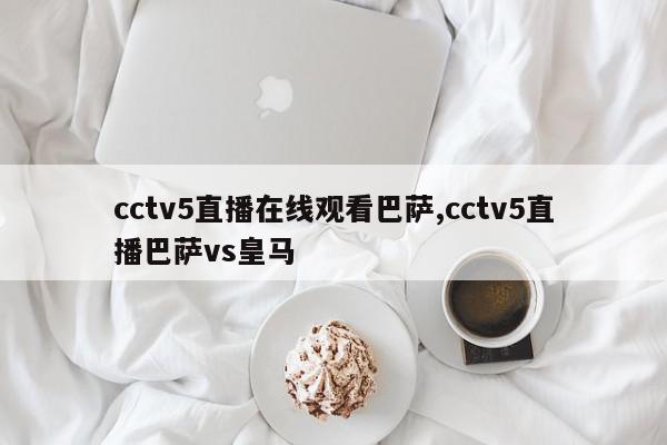 cctv5直播在线观看巴萨,cctv5直播巴萨vs皇马