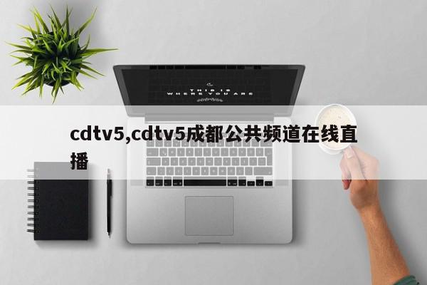 cdtv5,cdtv5成都公共频道在线直播