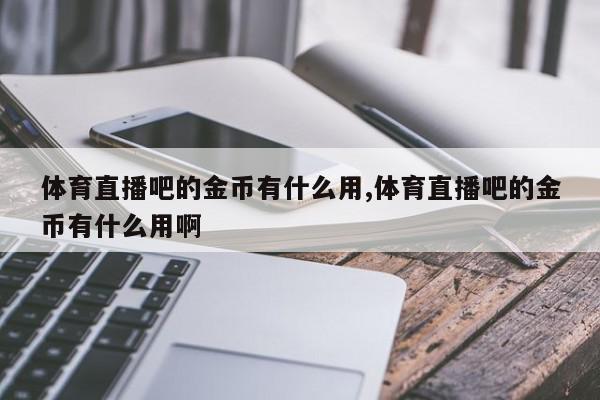 体育直播吧的金币有什么用,体育直播吧的金币有什么用啊