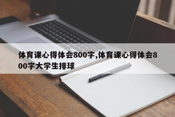 体育课心得体会800字,体育课心得体会800字大学生排球