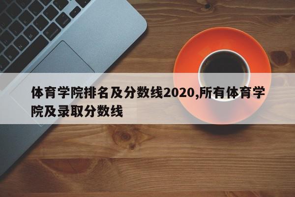 体育学院排名及分数线2020,所有体育学院及录取分数线