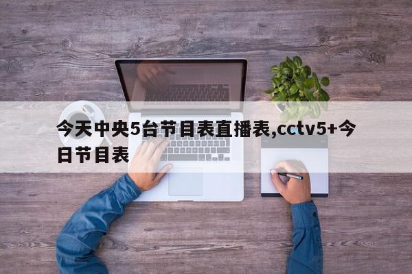 今天中央5台节目表直播表,cctv5+今日节目表