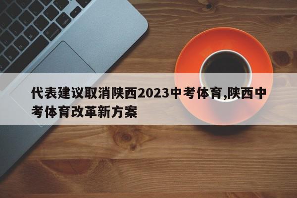 代表建议取消陕西2023中考体育,陕西中考体育改革新方案