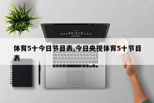 体育5十今日节目表,今日央视体育5十节目表