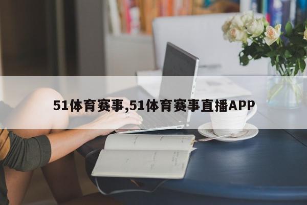 51体育赛事,51体育赛事直播APP