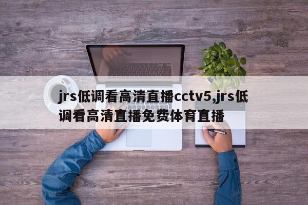 jrs低调看高清直播cctv5,jrs低调看高清直播免费体育直播