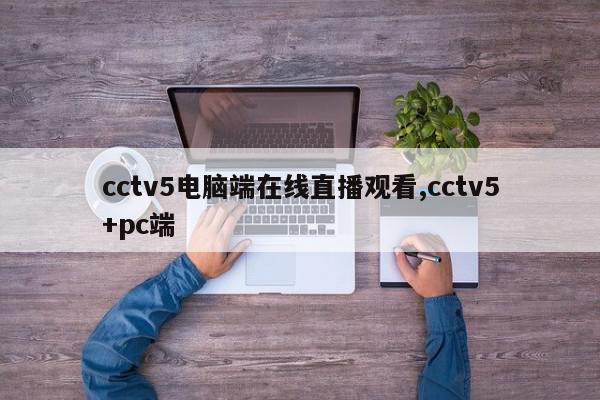 cctv5电脑端在线直播观看,cctv5+pc端