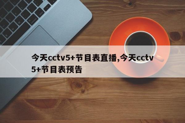 今天cctv5+节目表直播,今天cctv5+节目表预告