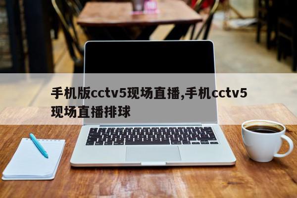 手机版cctv5现场直播,手机cctv5现场直播排球