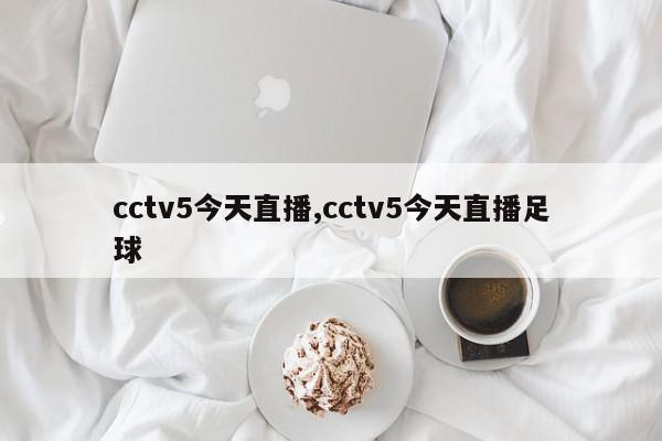 cctv5今天直播,cctv5今天直播足球