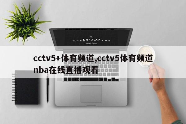 cctv5+体育频道,cctv5体育频道nba在线直播观看