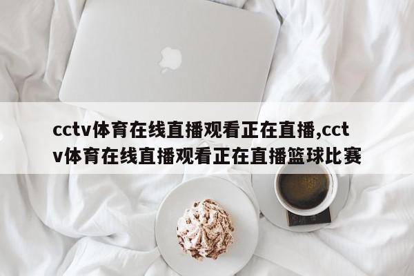 cctv体育在线直播观看正在直播,cctv体育在线直播观看正在直播篮球比赛