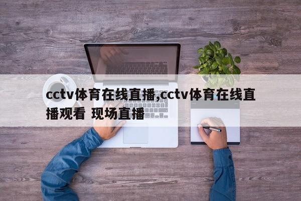 cctv体育在线直播,cctv体育在线直播观看 现场直播