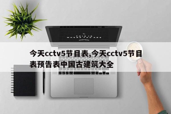 今天cctv5节目表,今天cctv5节目表预告表中国古建筑大全