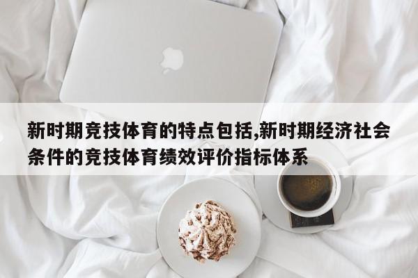 新时期竞技体育的特点包括,新时期经济社会条件的竞技体育绩效评价指标体系