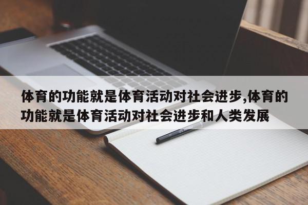 体育的功能就是体育活动对社会进步,体育的功能就是体育活动对社会进步和人类发展