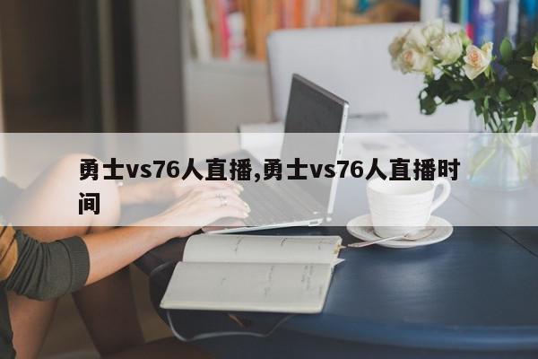 勇士vs76人直播,勇士vs76人直播时间