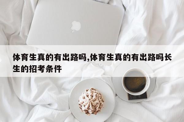 体育生真的有出路吗,体育生真的有出路吗长生的招考条件