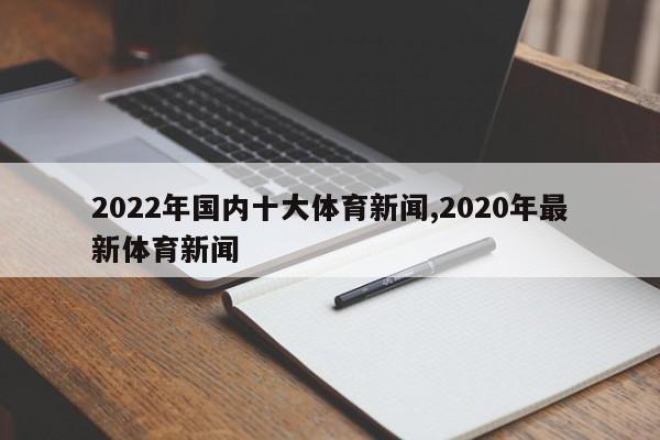 2022年国内十大体育新闻,2020年最新体育新闻