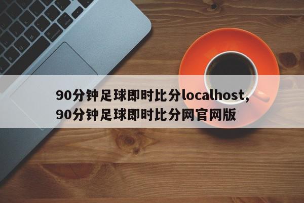 90分钟足球即时比分localhost,90分钟足球即时比分网官网版