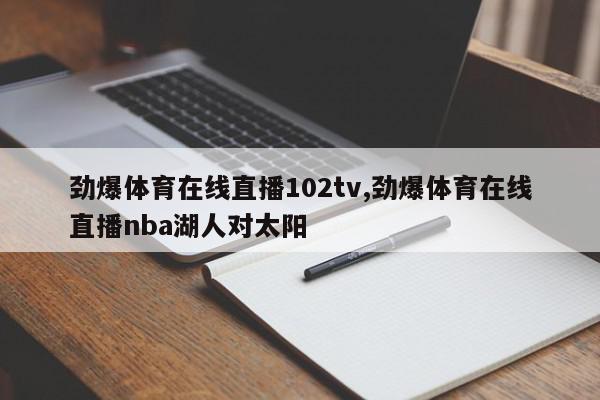 劲爆体育在线直播102tv,劲爆体育在线直播nba湖人对太阳