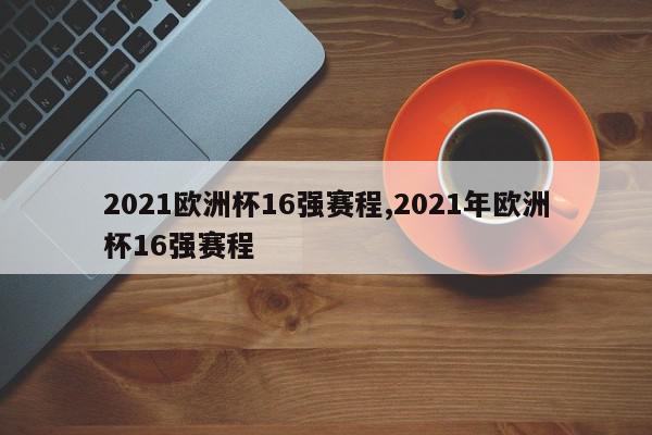 2021欧洲杯16强赛程,2021年欧洲杯16强赛程