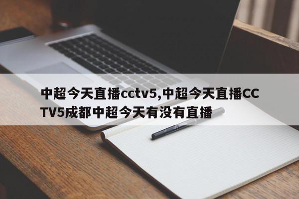 中超今天直播cctv5,中超今天直播CCTV5成都中超今天有没有直播