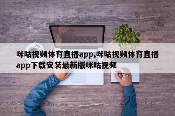 咪咕视频体育直播app,咪咕视频体育直播app下载安装最新版咪咕视频