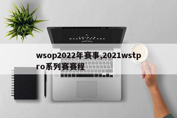 wsop2022年赛事,2021wstpro系列赛赛程