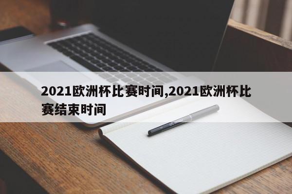 2021欧洲杯比赛时间,2021欧洲杯比赛结束时间