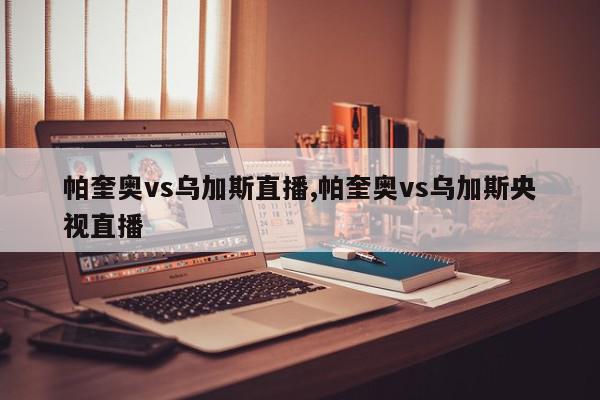 帕奎奥vs乌加斯直播,帕奎奥vs乌加斯央视直播