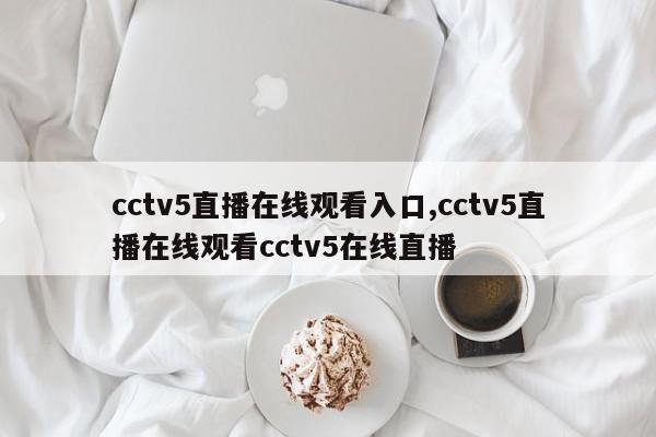 cctv5直播在线观看入口,cctv5直播在线观看cctv5在线直播