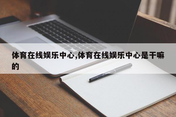 体育在线娱乐中心,体育在线娱乐中心是干嘛的