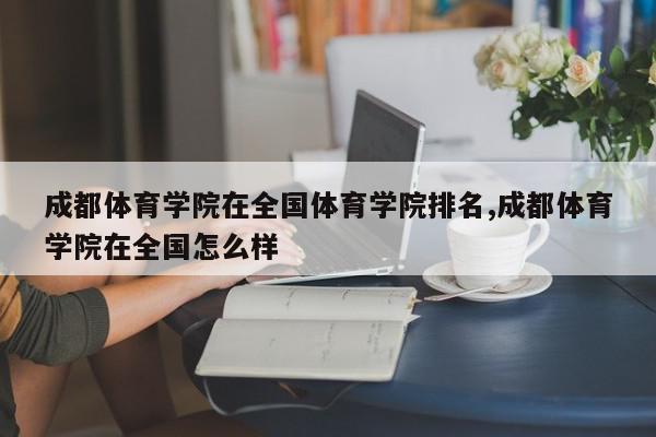 成都体育学院在全国体育学院排名,成都体育学院在全国怎么样