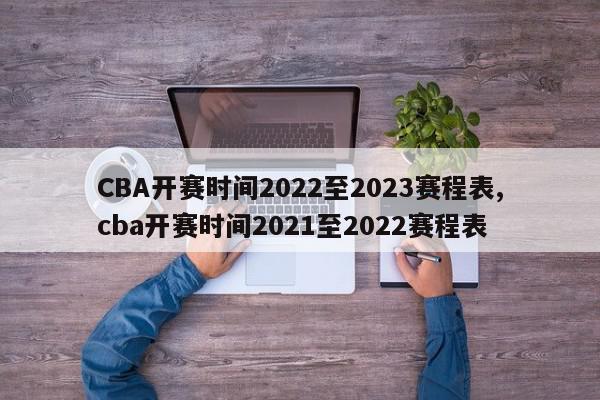 CBA开赛时间2022至2023赛程表,cba开赛时间2021至2022赛程表