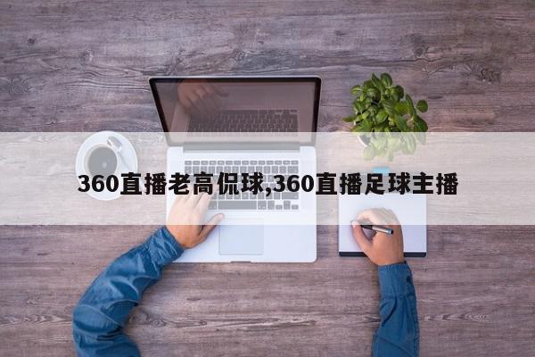 360直播老高侃球,360直播足球主播