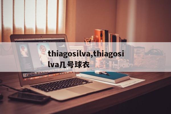 thiagosilva,thiagosilva几号球衣