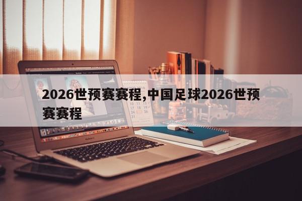 2026世预赛赛程,中国足球2026世预赛赛程