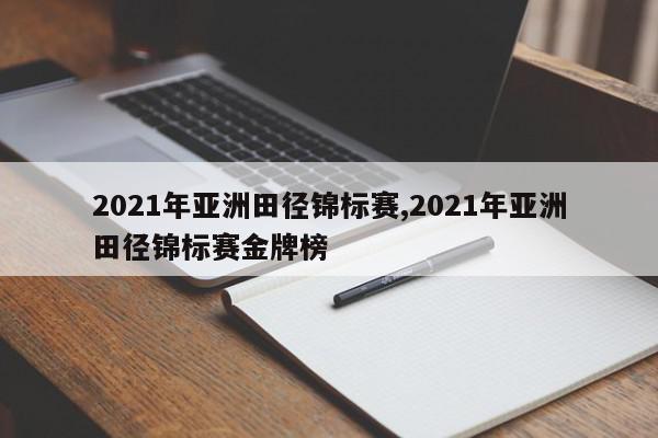 2021年亚洲田径锦标赛,2021年亚洲田径锦标赛金牌榜