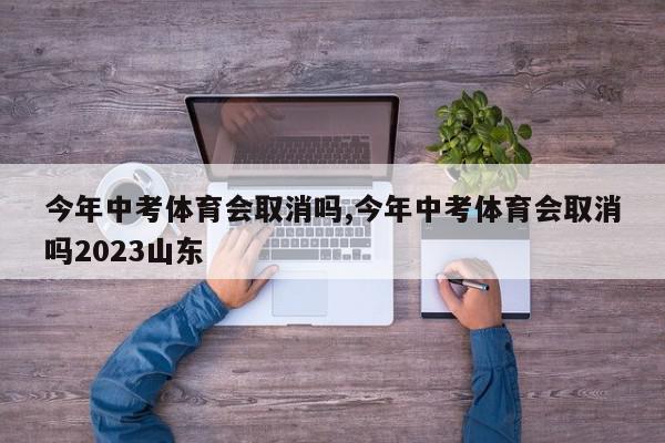 今年中考体育会取消吗,今年中考体育会取消吗2023山东