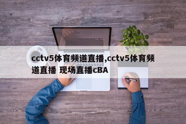 cctv5体育频道直播,cctv5体育频道直播 现场直播cBA