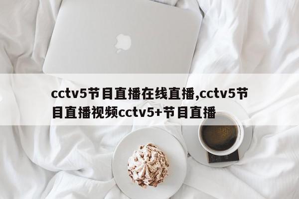 cctv5节目直播在线直播,cctv5节目直播视频cctv5+节目直播